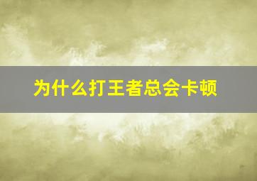 为什么打王者总会卡顿