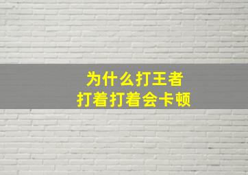 为什么打王者打着打着会卡顿