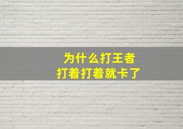 为什么打王者打着打着就卡了