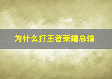 为什么打王者荣耀总输