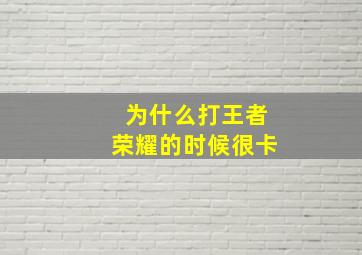 为什么打王者荣耀的时候很卡