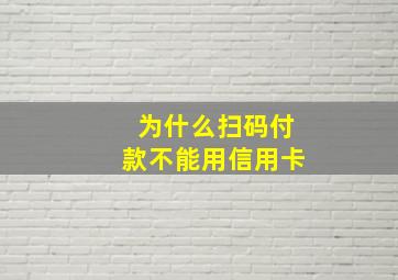 为什么扫码付款不能用信用卡