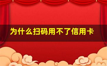 为什么扫码用不了信用卡