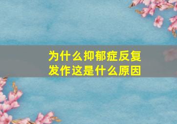 为什么抑郁症反复发作这是什么原因