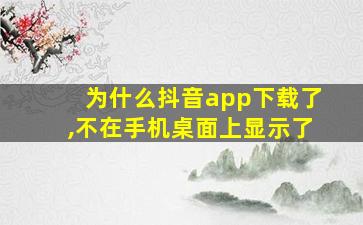 为什么抖音app下载了,不在手机桌面上显示了