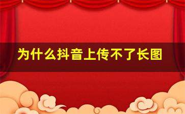 为什么抖音上传不了长图