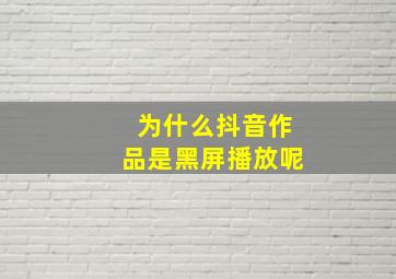 为什么抖音作品是黑屏播放呢