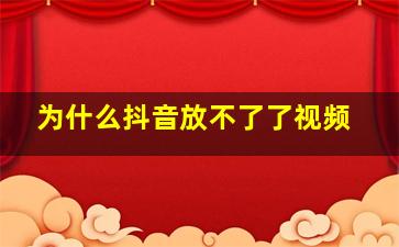 为什么抖音放不了了视频