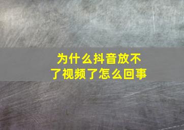 为什么抖音放不了视频了怎么回事