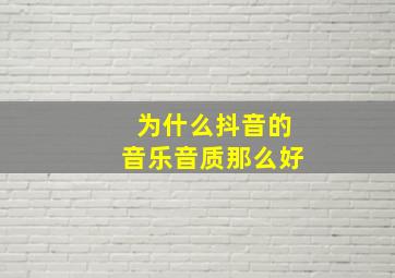 为什么抖音的音乐音质那么好