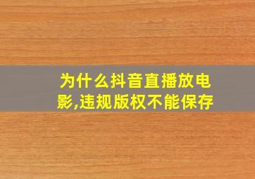 为什么抖音直播放电影,违规版权不能保存