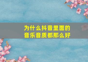 为什么抖音里面的音乐音质都那么好