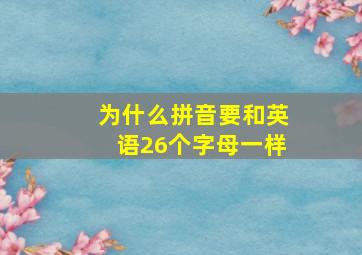 为什么拼音要和英语26个字母一样