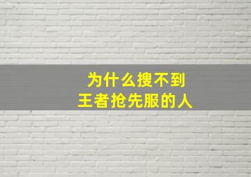 为什么搜不到王者抢先服的人