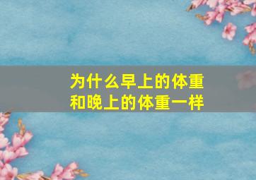 为什么早上的体重和晚上的体重一样