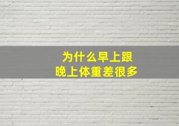 为什么早上跟晚上体重差很多