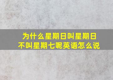 为什么星期日叫星期日不叫星期七呢英语怎么说