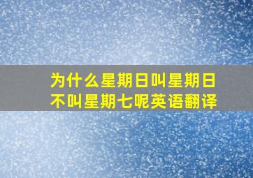 为什么星期日叫星期日不叫星期七呢英语翻译