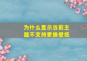 为什么显示当前主题不支持更换壁纸