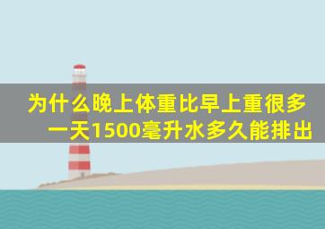 为什么晚上体重比早上重很多一天1500毫升水多久能排出