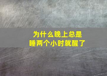 为什么晚上总是睡两个小时就醒了