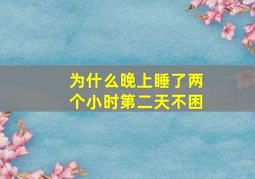 为什么晚上睡了两个小时第二天不困