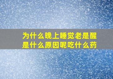 为什么晚上睡觉老是醒是什么原因呢吃什么药