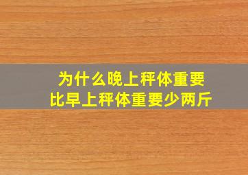 为什么晚上秤体重要比早上秤体重要少两斤