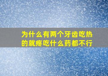 为什么有两个牙齿吃热的就疼吃什么药都不行