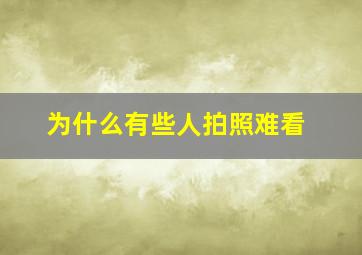 为什么有些人拍照难看