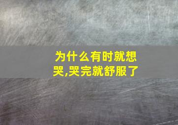 为什么有时就想哭,哭完就舒服了