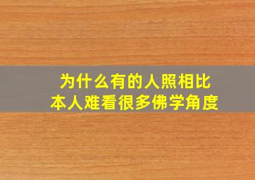 为什么有的人照相比本人难看很多佛学角度