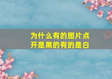 为什么有的图片点开是黑的有的是白