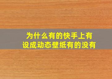 为什么有的快手上有设成动态壁纸有的没有