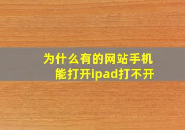 为什么有的网站手机能打开ipad打不开