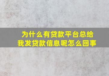 为什么有贷款平台总给我发贷款信息呢怎么回事