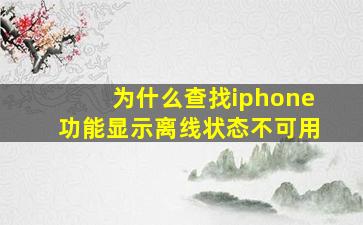 为什么查找iphone功能显示离线状态不可用