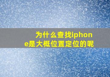 为什么查找iphone是大概位置定位的呢