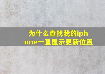 为什么查找我的iphone一直显示更新位置