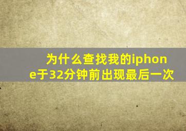 为什么查找我的iphone于32分钟前出现最后一次