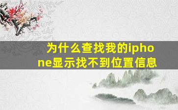 为什么查找我的iphone显示找不到位置信息