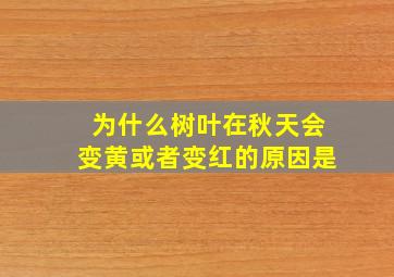 为什么树叶在秋天会变黄或者变红的原因是