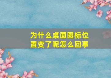 为什么桌面图标位置变了呢怎么回事