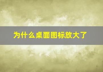 为什么桌面图标放大了