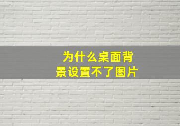 为什么桌面背景设置不了图片