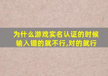 为什么游戏实名认证的时候输入错的就不行,对的就行