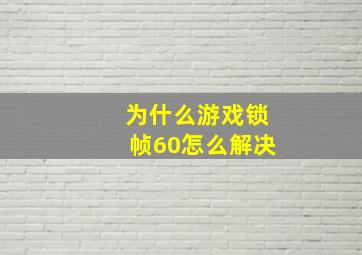 为什么游戏锁帧60怎么解决