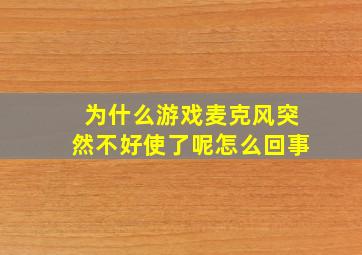 为什么游戏麦克风突然不好使了呢怎么回事