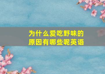 为什么爱吃野味的原因有哪些呢英语