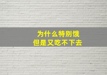 为什么特别饿但是又吃不下去